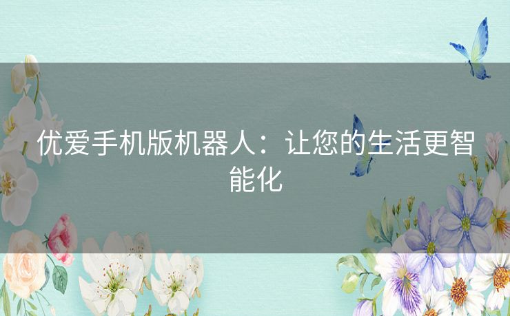 优爱手机版机器人:让您的生活更智能化 优爱手机版机器人:让您的生活更智能化