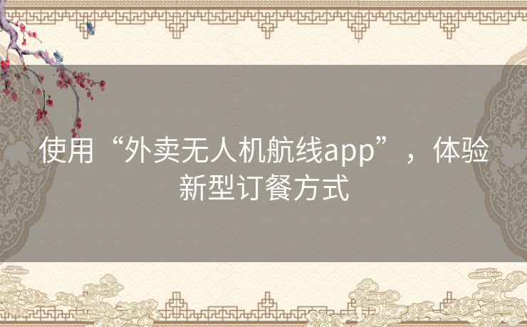 使用“外卖无人机航线app”,体验新型订餐方式 使用“外卖无人机航线app”,体验新型订餐方式