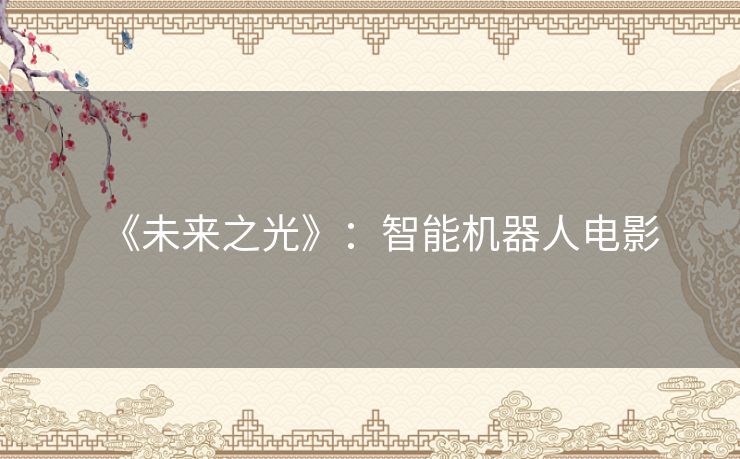 《未来之光》:智能机器人电影 《未来之光》:智能机器人电影