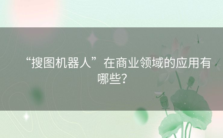 “搜图机器人”在商业领域的应用有哪些? “搜图机器人”在商业领域的应用有哪些?