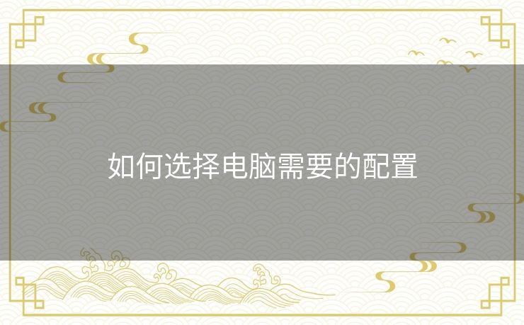 如何选择电脑需要的配置 如何选择电脑需要的配置