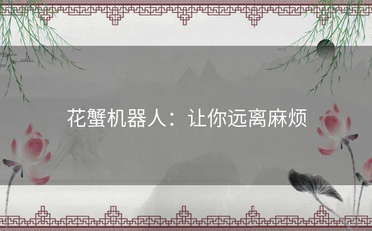 花蟹机器人:让你远离麻烦 花蟹机器人:让你远离麻烦