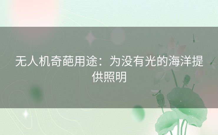无人机奇葩用途:为没有光的海洋提供照明 无人机奇葩用途:为没有光的海洋提供照明