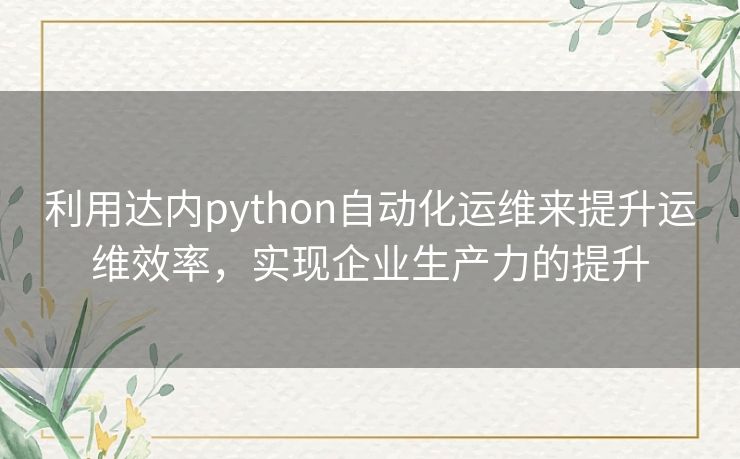 利用达内python自动化运维来提升运维效率,实现企业生产力的提升 利用达内python自动化运维来提升运维效率,实现企业生产力的提升