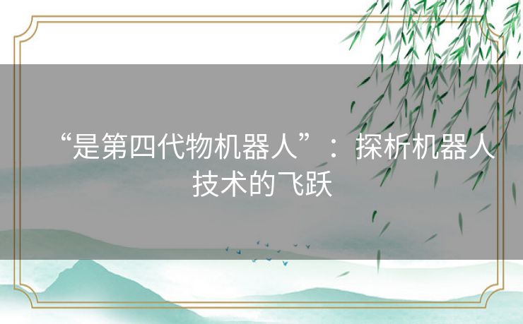“是第四代物机器人”：探析机器人技术的飞跃
