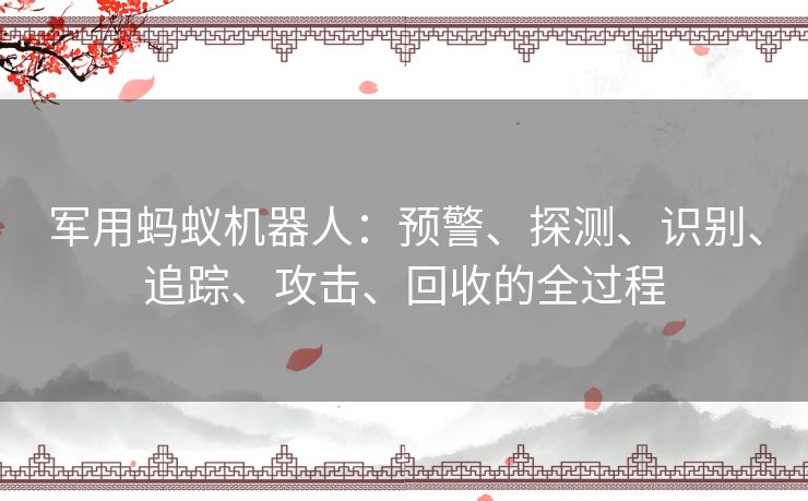 军用蚂蚁机器人:预警、探测、识别、追踪、攻击、回收的全过程 军用蚂蚁机器人:预警、探测、识别、追踪、攻击、回收的全过程