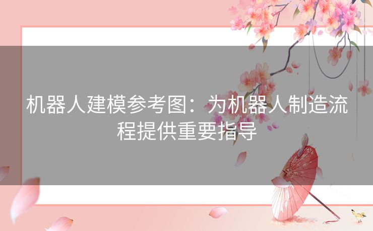机器人建模参考图:为机器人制造流程提供重要指导 机器人建模参考图:为机器人制造流程提供重要指导