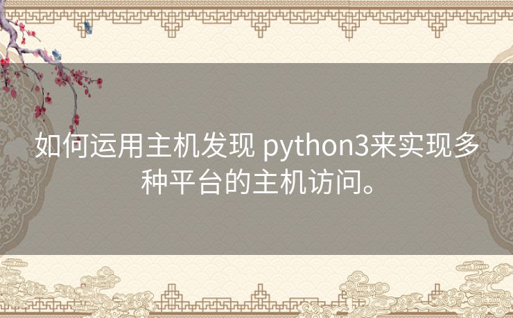 如何运用主机发现 python3来实现多种平台的主机访问。 如何运用主机发现 python3来实现多种平台的主机访问。