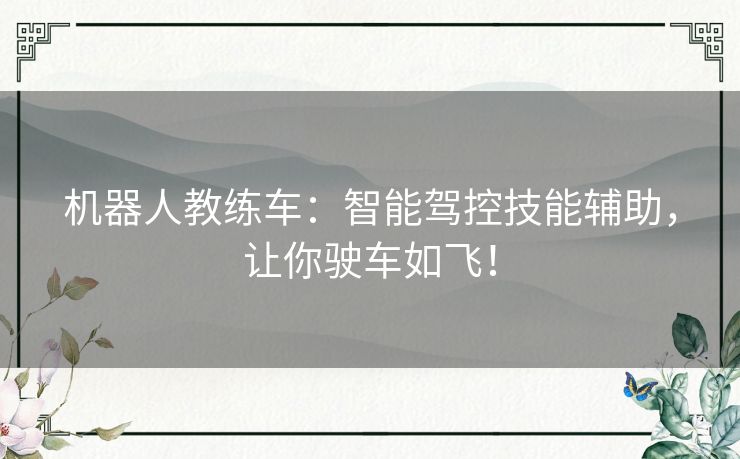 机器人教练车:智能驾控技能辅助,让你驶车如飞! 机器人教练车:智能驾控技能辅助,让你驶车如飞!