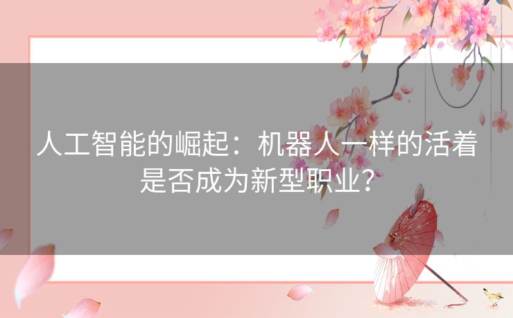 人工智能的崛起:机器人一样的活着是否成为新型职业? 人工智能的崛起:机器人一样的活着是否成为新型职业?