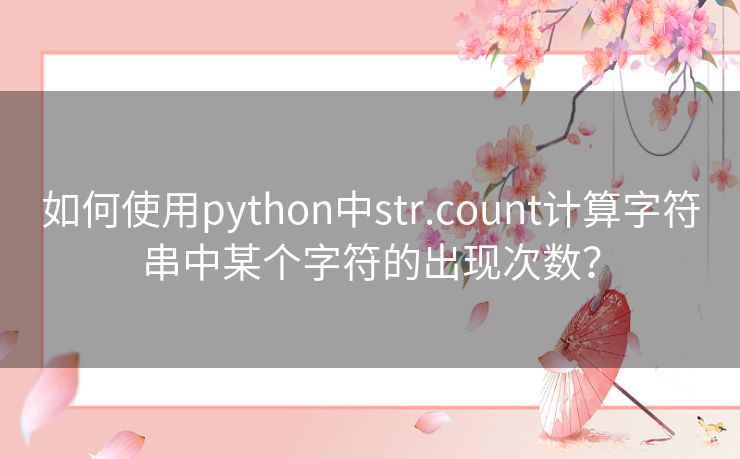 如何使用python中str.count计算字符串中某个字符的出现次数? 如何使用python中str.count计算字符串中某个字符的出现次数?