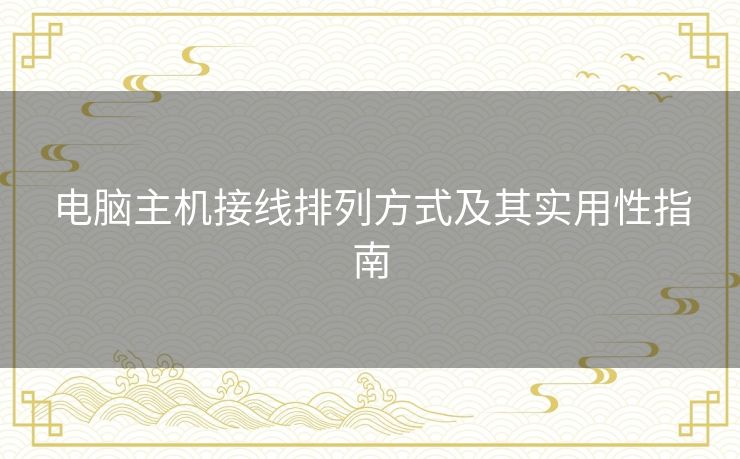 电脑主机接线排列方式及其实用性指南 电脑主机接线排列方式及其实用性指南