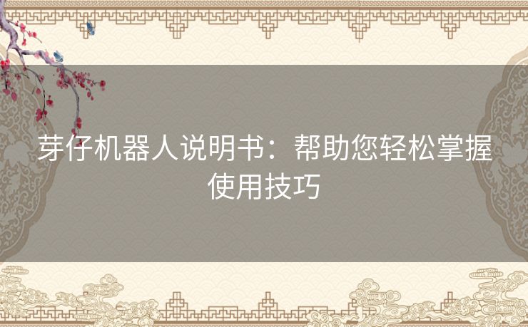 芽仔机器人说明书:帮助您轻松掌握使用技巧 芽仔机器人说明书:帮助您轻松掌握使用技巧