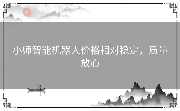 小师智能机器人价格相对稳定,质量放心 小师智能机器人价格相对稳定,质量放心