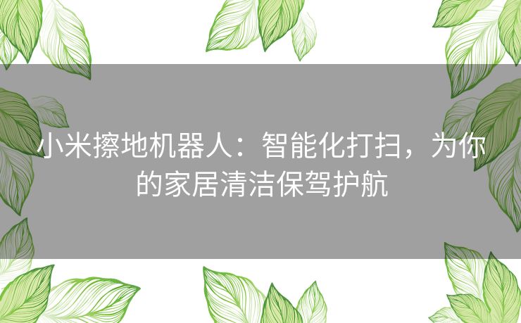 小米擦地机器人：智能化打扫，为你的家居清洁保驾护航