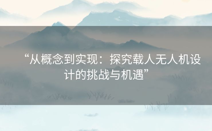 “从概念到实现:探究载人无人机设计的挑战与机遇” “从概念到实现:探究载人无人机设计的挑战与机遇”