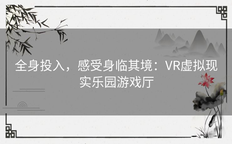 全身投入,感受身临其境:VR虚拟现实乐园游戏厅 全身投入,感受身临其境:VR虚拟现实乐园游戏厅