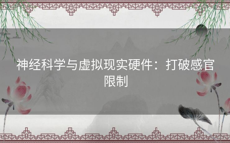 神经科学与虚拟现实硬件:打破感官限制 神经科学与虚拟现实硬件:打破感官限制