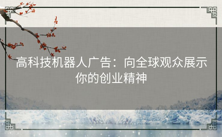 高科技机器人广告:向全球观众展示你的创业精神 高科技机器人广告:向全球观众展示你的创业精神