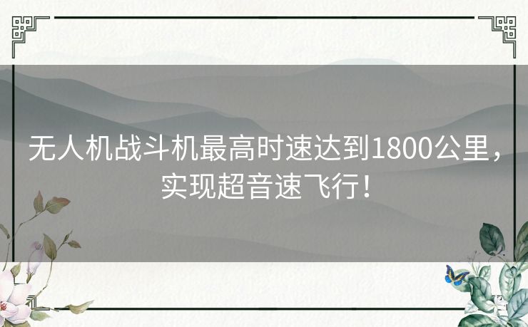 无人机战斗机最高时速达到1800公里,实现超音速飞行! 无人机战斗机最高时速达到1800公里,实现超音速飞行!