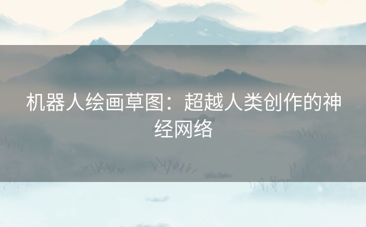 机器人绘画草图:超越人类创作的神经网络 机器人绘画草图:超越人类创作的神经网络