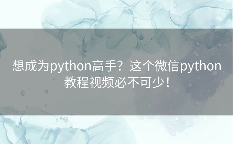 想成为python高手?这个微信python教程视频必不可少! 想成为python高手?这个微信python教程视频必不可少!