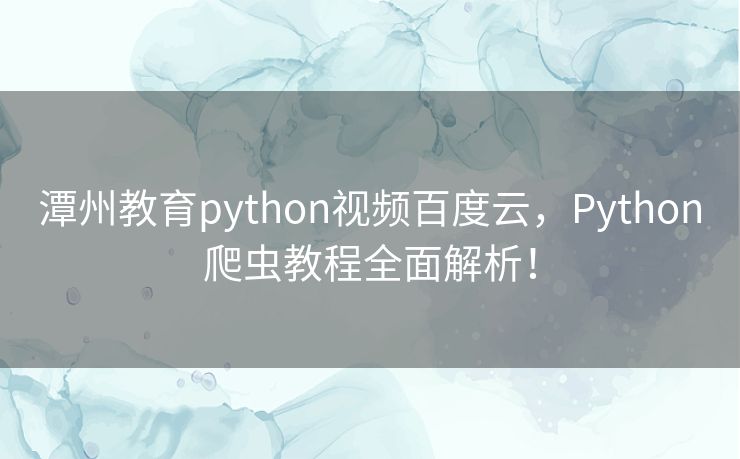 潭州教育python视频百度云,Python爬虫教程全面解析! 潭州教育python视频百度云,Python爬虫教程全面解析!