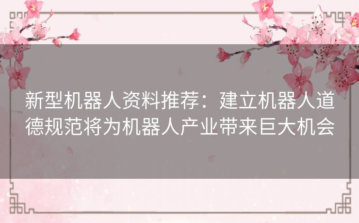 新型机器人资料推荐:建立机器人道德规范将为机器人产业带来巨大机会 新型机器人资料推荐:建立机器人道德规范将为机器人产业带来巨大机会