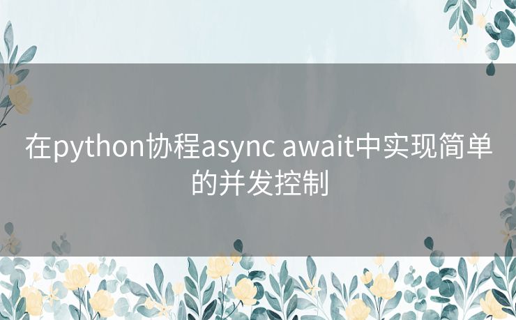 在python协程async await中实现简单的并发控制 在python协程async await中实现简单的并发控制