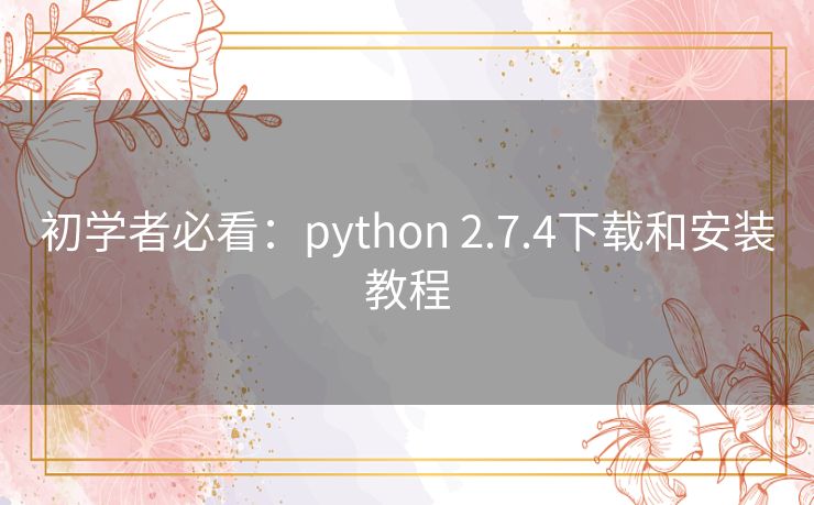 初学者必看:python 2.7.4下载和安装教程 初学者必看:python 2.7.4下载和安装教程