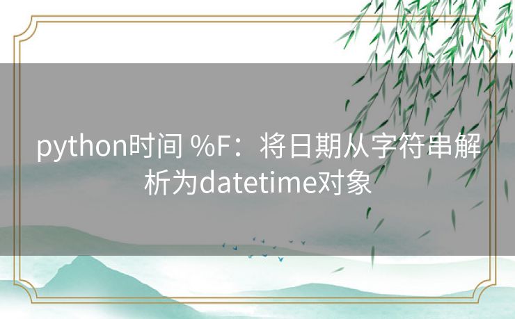 python时间 %F：将日期从字符串解析为datetime对象