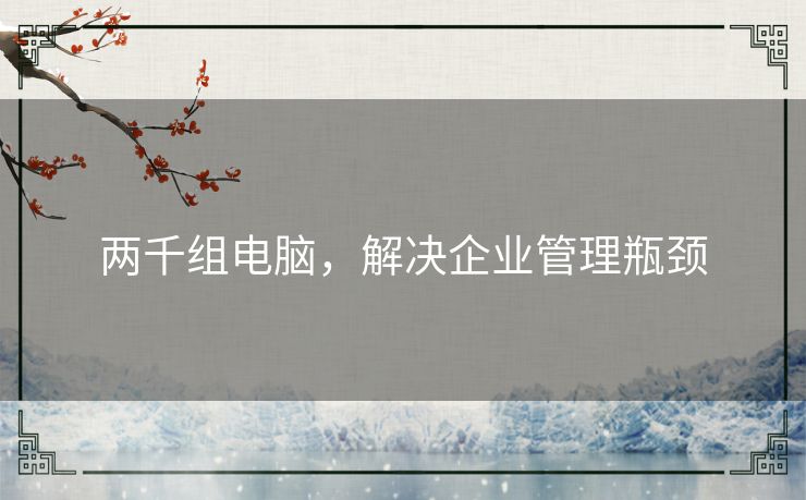 两千组电脑,解决企业管理瓶颈 两千组电脑,解决企业管理瓶颈
