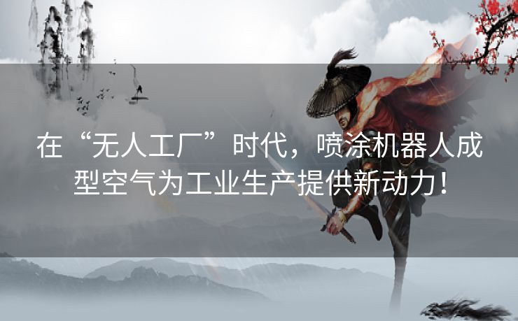 在“无人工厂”时代,喷涂机器人成型空气为工业生产提供新动力! 在“无人工厂”时代,喷涂机器人成型空气为工业生产提供新动力!
