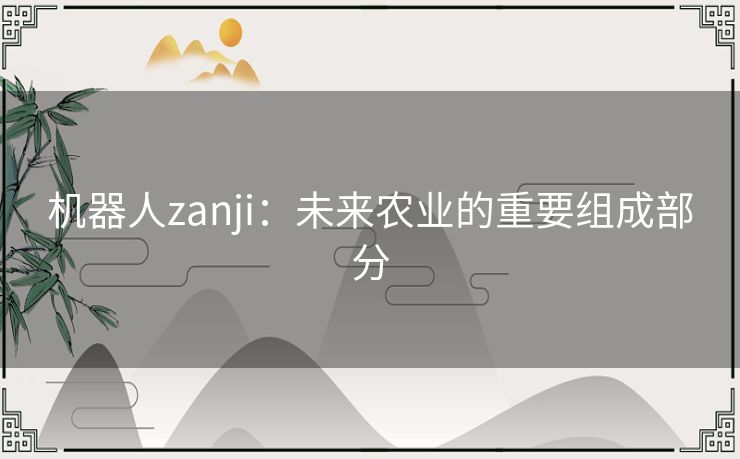 机器人zanji:未来农业的重要组成部分 机器人zanji:未来农业的重要组成部分