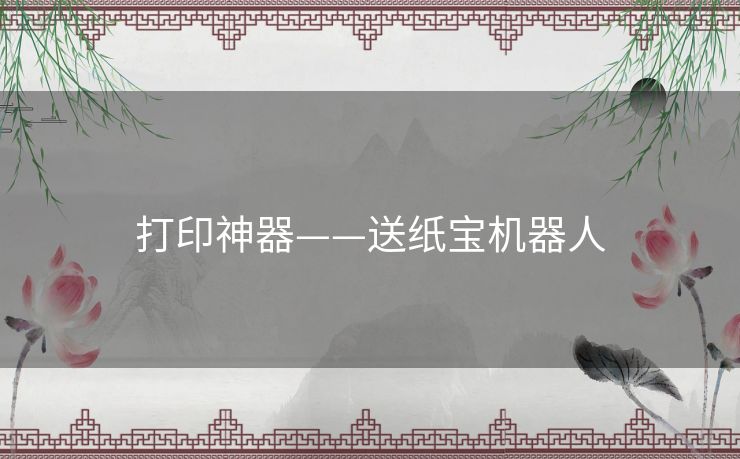 打印神器——送纸宝机器人 打印神器——送纸宝机器人