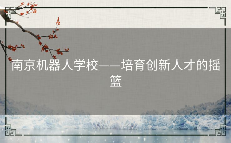 南京机器人学校——培育创新人才的摇篮 南京机器人学校——培育创新人才的摇篮