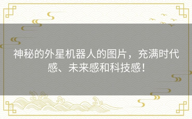 神秘的外星机器人的图片,充满时代感、未来感和科技感! 神秘的外星机器人的图片,充满时代感、未来感和科技感!