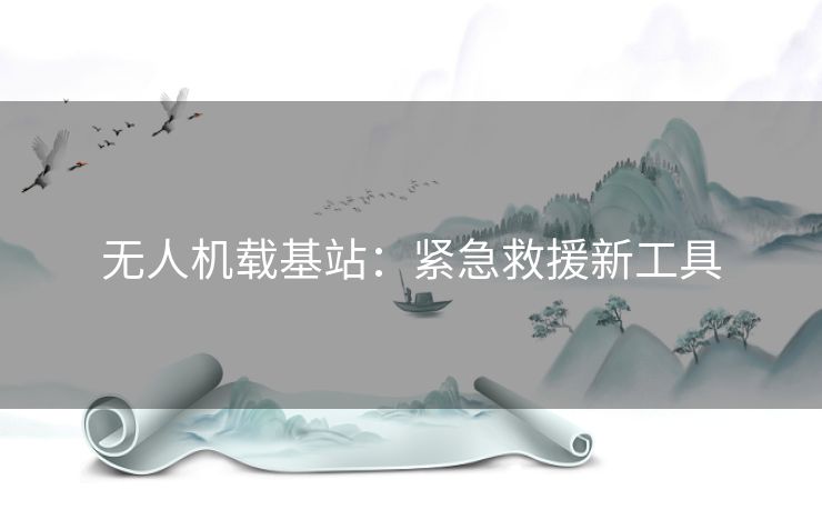 无人机载基站:紧急救援新工具 无人机载基站:紧急救援新工具