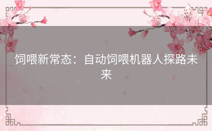 饲喂新常态:自动饲喂机器人探路未来 饲喂新常态:自动饲喂机器人探路未来