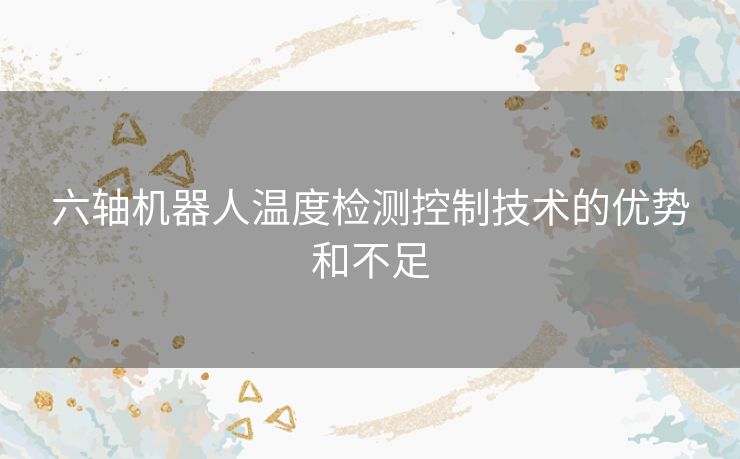 六轴机器人温度检测控制技术的优势和不足
