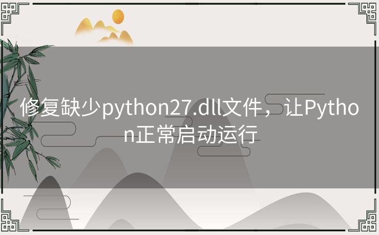 修复缺少python27.dll文件,让Python正常启动运行 修复缺少python27.dll文件,让Python正常启动运行