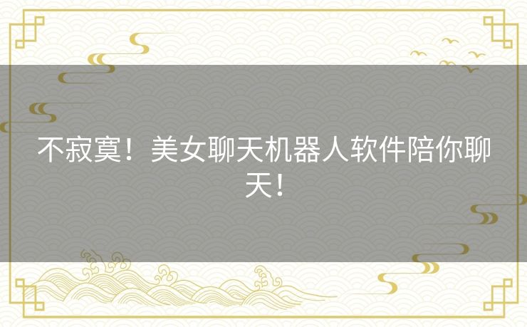 不寂寞!美女聊天机器人软件陪你聊天! 不寂寞!美女聊天机器人软件陪你聊天!