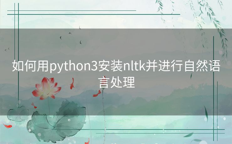 如何用python3安装nltk并进行自然语言处理 如何用python3安装nltk并进行自然语言处理