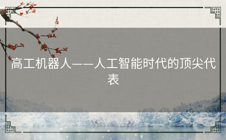 高工机器人——人工智能时代的顶尖代表 高工机器人——人工智能时代的顶尖代表