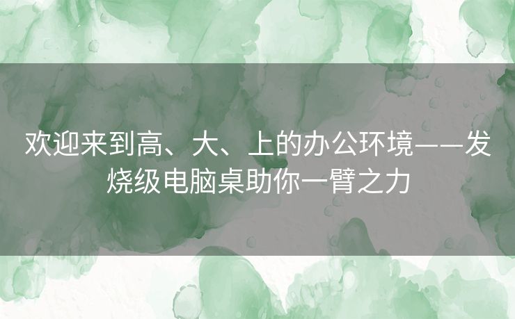 欢迎来到高、大、上的办公环境——发烧级电脑桌助你一臂之力 欢迎来到高、大、上的办公环境——发烧级电脑桌助你一臂之力