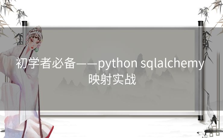 初学者必备——python sqlalchemy 映射实战 初学者必备——python sqlalchemy 映射实战