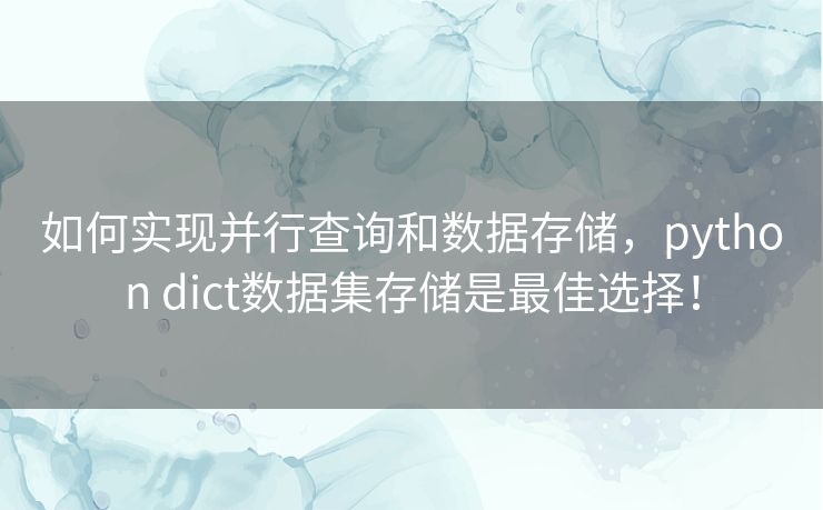 如何实现并行查询和数据存储,python dict数据集存储是最佳选择! 如何实现并行查询和数据存储,python dict数据集存储是最佳选择!