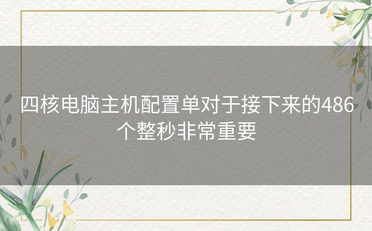 四核电脑主机配置单对于接下来的486个整秒非常重要 四核电脑主机配置单对于接下来的486个整秒非常重要