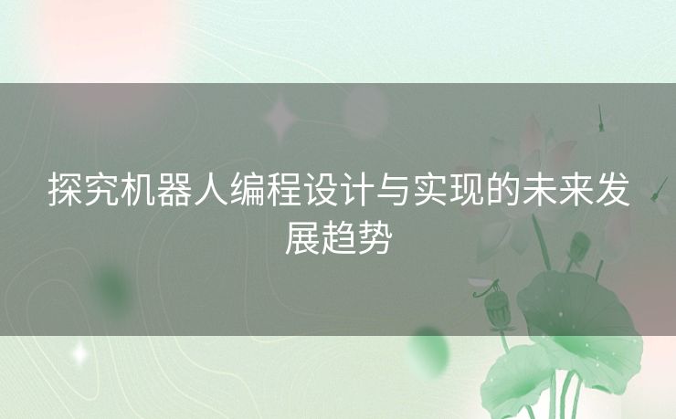 探究机器人编程设计与实现的未来发展趋势 探究机器人编程设计与实现的未来发展趋势