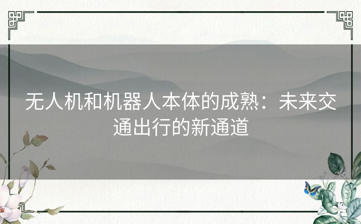 无人机和机器人本体的成熟:未来交通出行的新通道 无人机和机器人本体的成熟:未来交通出行的新通道